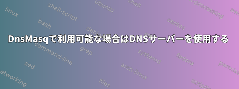 DnsMasqで利用可能な場合はDNSサーバーを使用する