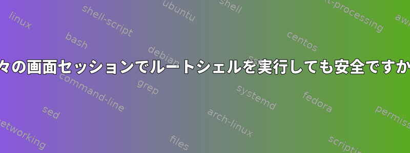 別々の画面セッションでルートシェルを実行しても安全ですか？