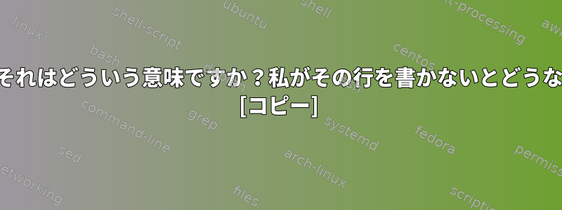 シェルスクリプトの最初の行には何が書かれていますか？それはどういう意味ですか？私がその行を書かないとどうなりますか？では、スクリプトをどのように実行しますか？ [コピー]