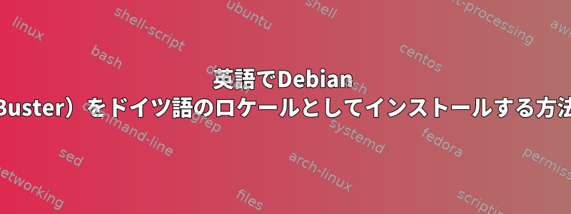 英語でDebian 10（Buster）をドイツ語のロケールとしてインストールする方法は？