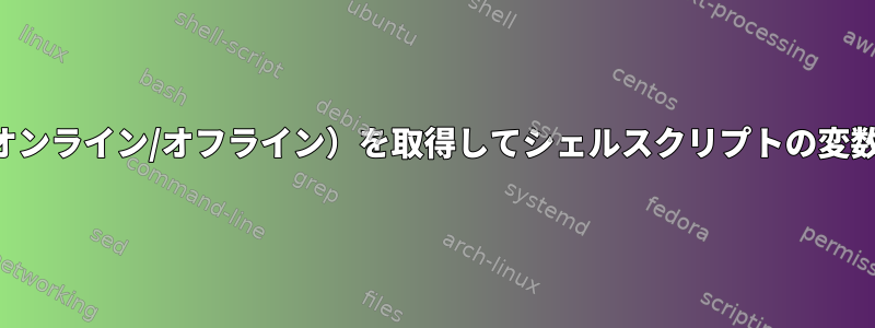 ネットワークの状態（オンライン/オフライン）を取得してシェルスクリプトの変数に割り当てる方法は？