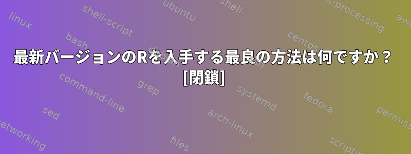 最新バージョンのRを入手する最良の方法は何ですか？ [閉鎖]