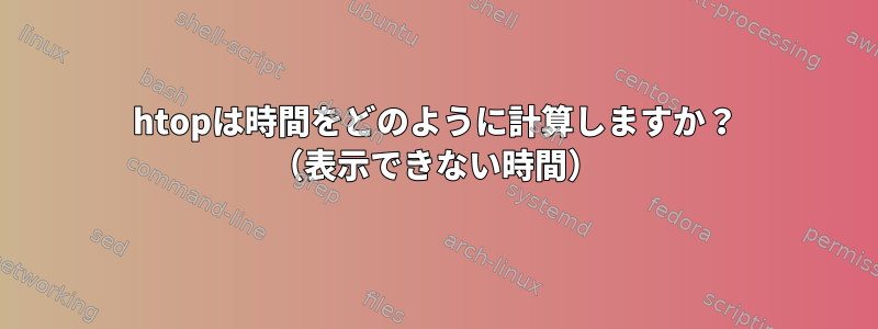 htopは時間をどのように計算しますか？ （表示できない時間）