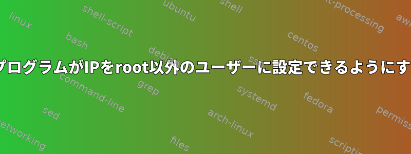 CプログラムがIPをroot以外のユーザーに設定できるようにする