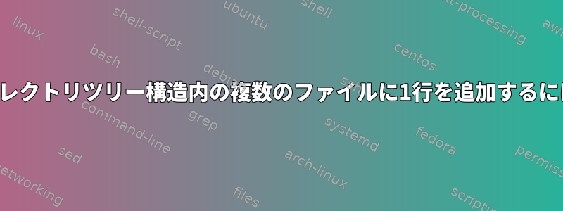 ディレクトリツリー構造内の複数のファイルに1行を追加するには？