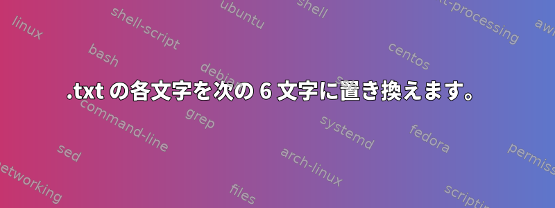 .txt の各文字を次の 6 文字に置き換えます。