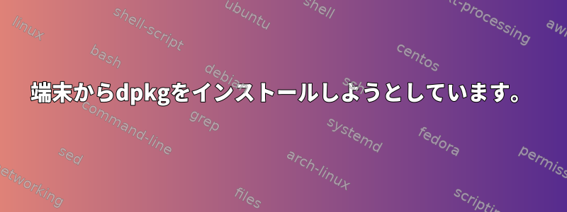 端末からdpkgをインストールしようとしています。