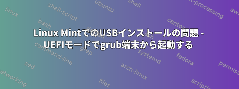 Linux MintでのUSBインストールの問題 - UEFIモードでgrub端末から起動する