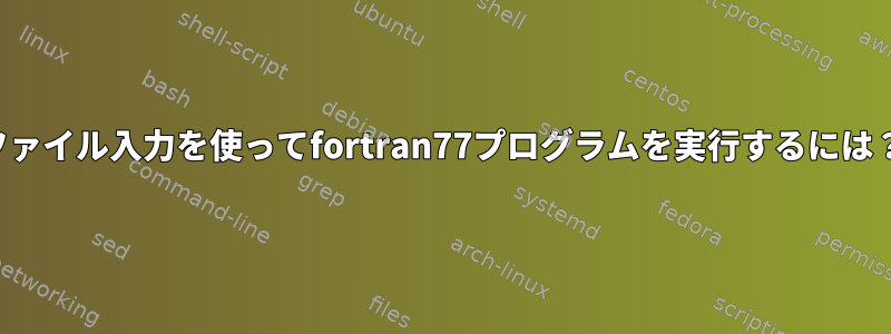 ファイル入力を使ってfortran77プログラムを実行するには？