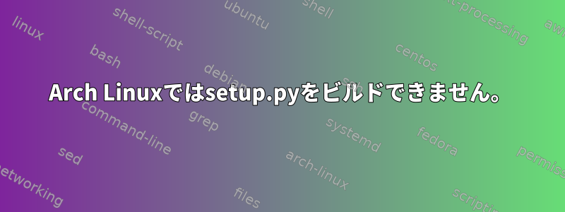 Arch Linuxではsetup.pyをビルドできません。