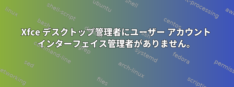 Xfce デスクトップ管理者にユーザー アカウント インターフェイス管理者がありません。