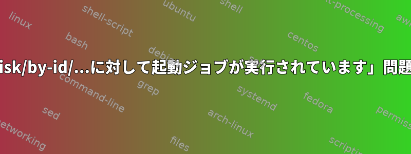 起動時に「/dev/disk/by-id/...に対して起動ジョブが実行されています」問題を解決するには？