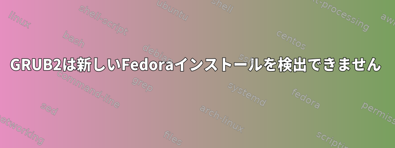 GRUB2は新しいFedoraインストールを検出できません