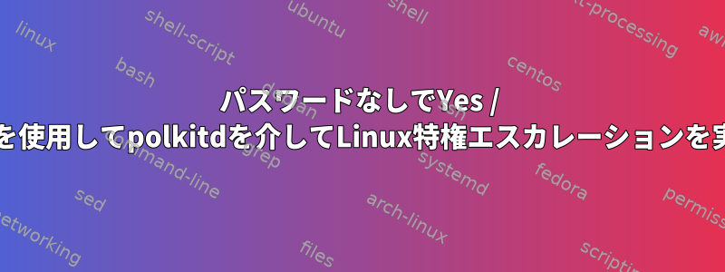 パスワードなしでYes / Noプロンプトを使用してpolkitdを介してLinux特権エスカレーションを実装するには？