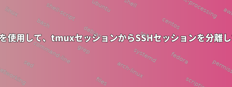 1つのコマンドを使用して、tmuxセッションからSSHセッションを分離して閉じます。