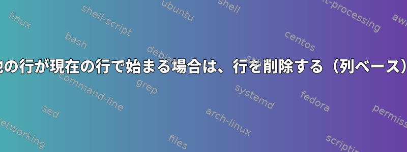 他の行が現在の行で始まる場合は、行を削除する（列ベース）