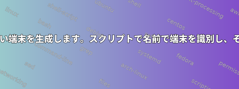 私のbashスクリプトは、いくつかのコマンドを実行したい端末を生成します。スクリプトで名前で端末を識別し、その中でコマンドを実行するにはどうすればよいですか？