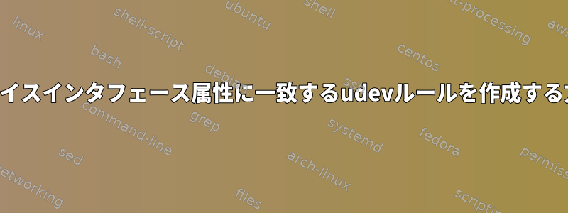 デバイスインタフェース属性に一致するudevルールを作成する方法