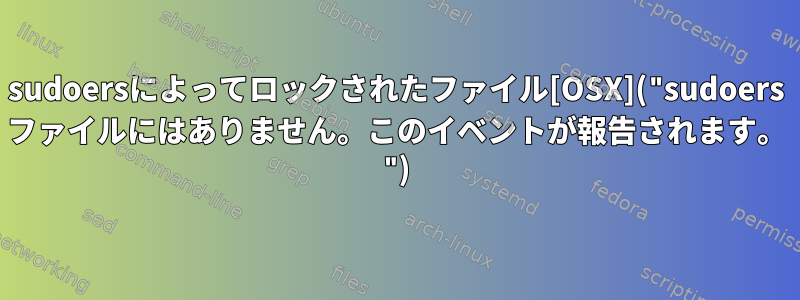 sudoersによってロックされたファイル[OSX]("sudoers ファイルにはありません。このイベントが報告されます。 ")