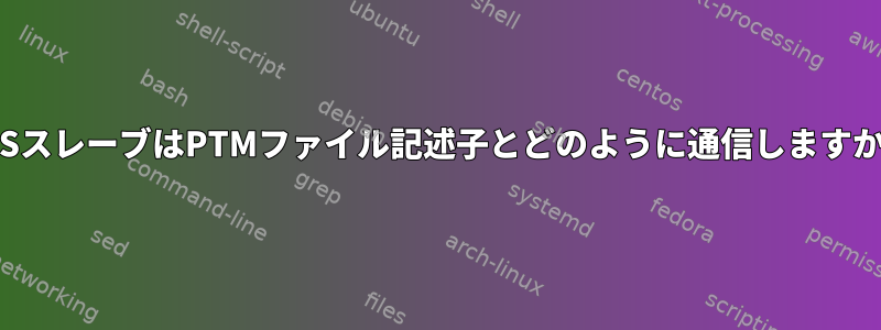 PTSスレーブはPTMファイル記述子とどのように通信しますか？