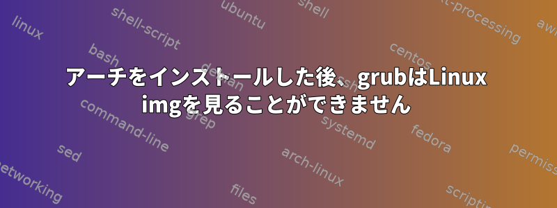 アーチをインストールした後、grubはLinux imgを見ることができません