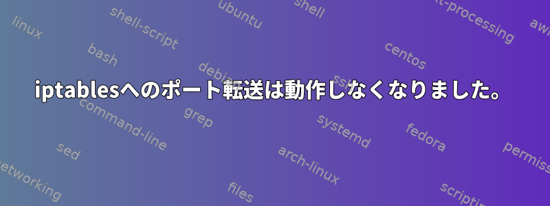 iptablesへのポート転送は動作しなくなりました。