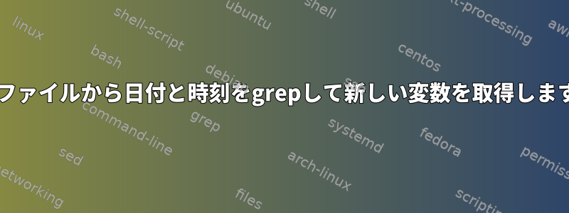 txtファイルから日付と時刻をgrepして新しい変数を取得します。