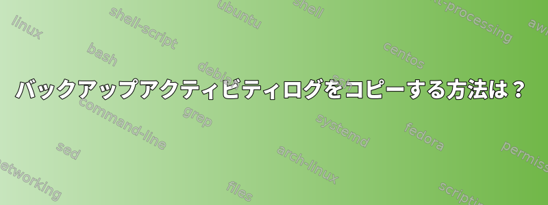 バックアップアクティビティログをコピーする方法は？