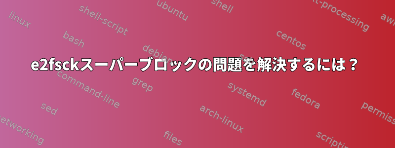 e2fsckスーパーブロックの問題を解決するには？