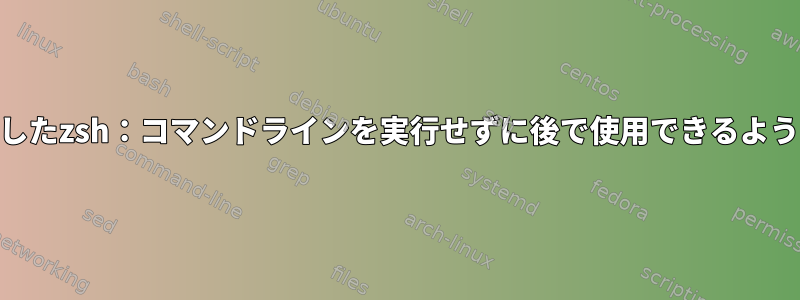 vi-modeを使用したzsh：コマンドラインを実行せずに後で使用できるように保存する方法