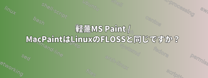 軽量MS Paint / MacPaintはLinuxのFLOSSと同じですか？