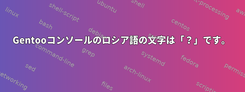 Gentooコンソールのロシア語の文字は「？」です。