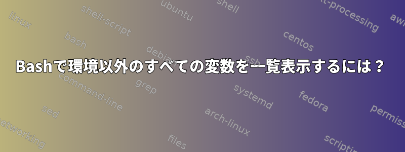 Bashで環境以外のすべての変数を一覧表示するには？