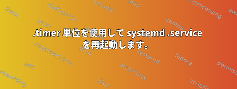 .timer 単位を使用して systemd .service を再起動します。