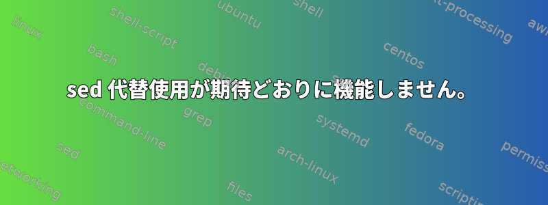 sed 代替使用が期待どおりに機能しません。