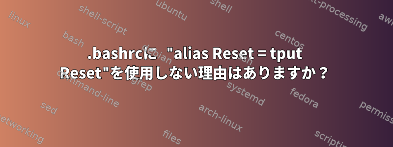 .bashrcに "alias Reset = tput Reset"を使用しない理由はありますか？