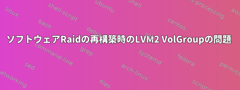 ソフトウェアRaidの再構築時のLVM2 VolGroupの問題