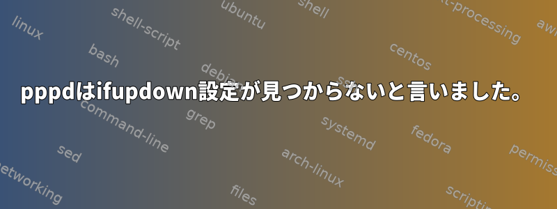 pppdはifupdown設定が見つからないと言いました。