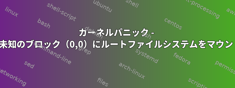 カーネルパニック - 非同期：VFS：未知のブロック（0,0）にルートファイルシステムをマウントできません。