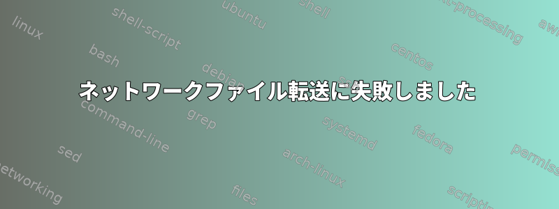 ネットワークファイル転送に失敗しました