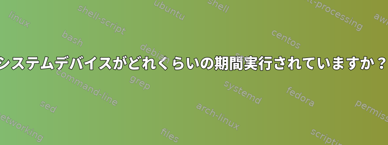 システムデバイスがどれくらいの期間実行されていますか？