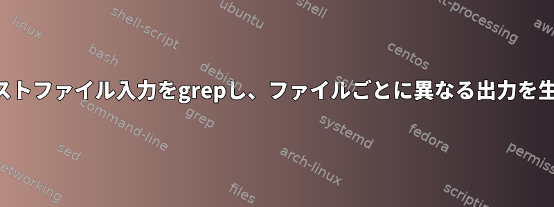 複数のテキストファイル入力をgrepし、ファイルごとに異なる出力を生成します。