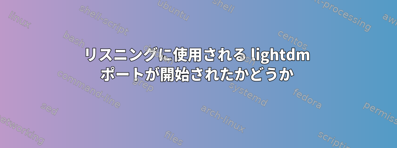 リスニングに使用される lightdm ポートが開始されたかどうか