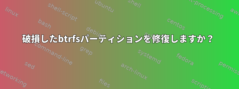 破損したbtrfsパーティションを修復しますか？