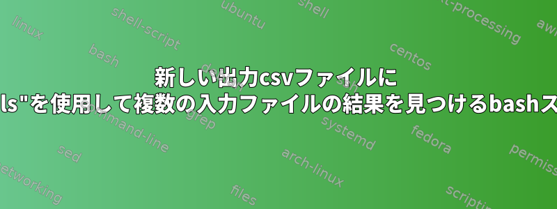 新しい出力csvファイルに "samtools"を使用して複数の入力ファイルの結果を見つけるbashスクリプト