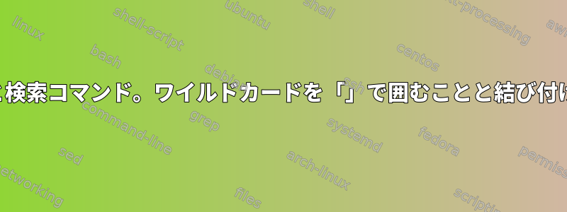 ワイルドカードと検索コマンド。ワイルドカードを「」で囲むことと結び付けないことの違い