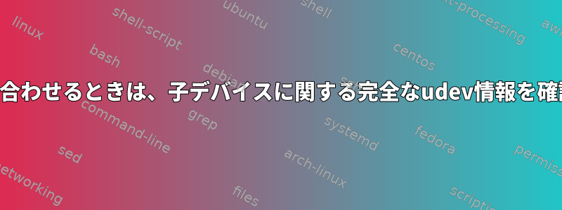 親デバイスに問い合わせるときは、子デバイスに関する完全なudev情報を確認してください。