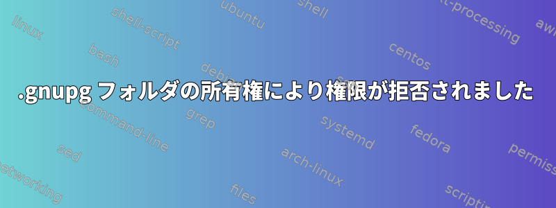 .gnupg フォルダの所有権により権限が拒否されました