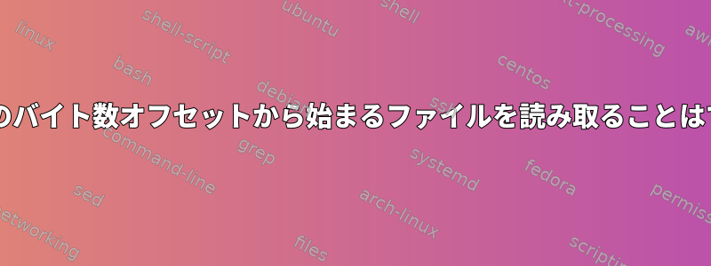 Bashの任意のバイト数オフセットから始まるファイルを読み取ることはできますか？