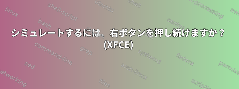 シミュレートするには、右ボタンを押し続けますか？ (XFCE)